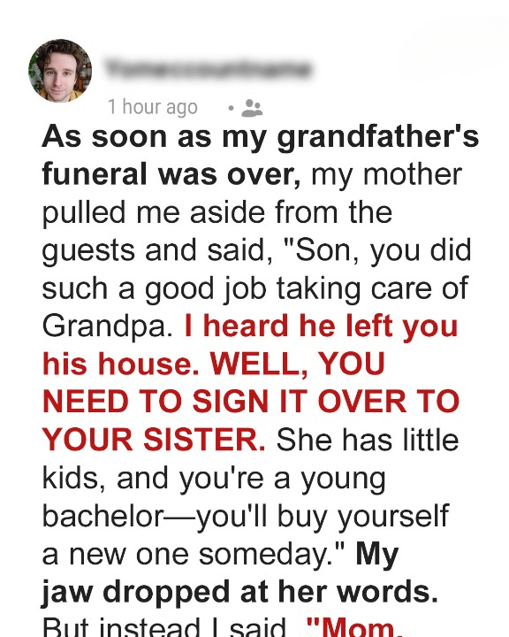 After Grandpa’s Funeral, My Mom Insisted I Hand Over the Inherited House to My Sister — Her Next Move Left Me No Choice but to Teach Her a Hard Lesson